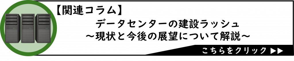 関連コラム誘導バナー
「データセンターの建設ラッシュ ~現状と今後の展望について解説~」